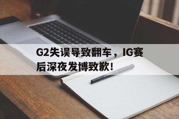 G2失误导致翻车，IG赛后深夜发博致歉！