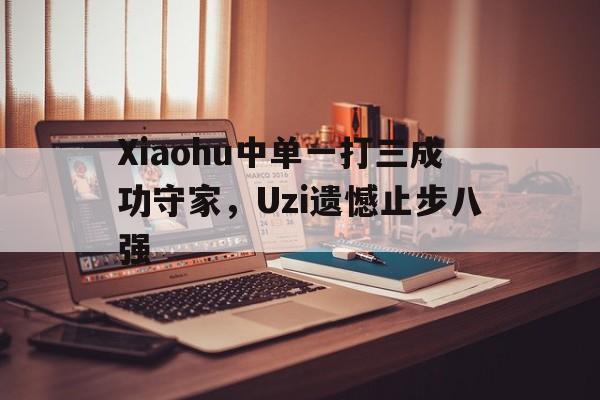 Xiaohu中单一打三成功守家，Uzi遗憾止步八强