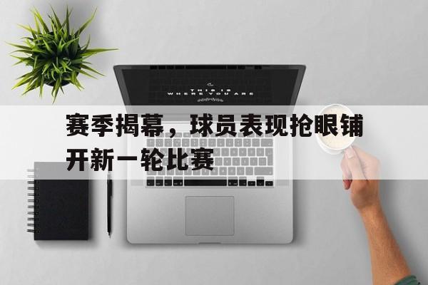 赛季揭幕，球员表现抢眼铺开新一轮比赛