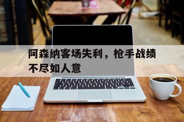 阿森纳客场失利，枪手战绩不尽如人意