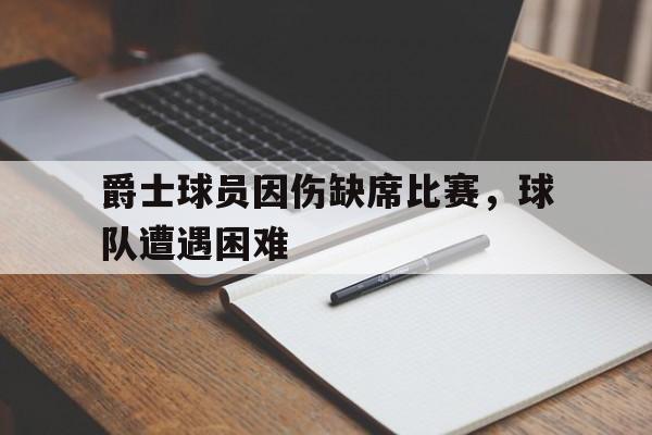 爵士球员因伤缺席比赛，球队遭遇困难