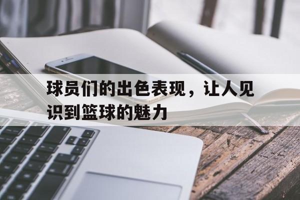 球员们的出色表现，让人见识到篮球的魅力