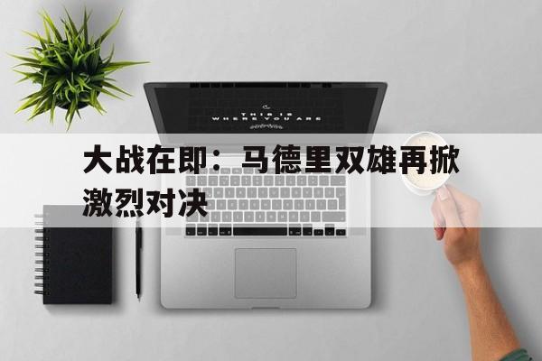 大战在即：马德里双雄再掀激烈对决